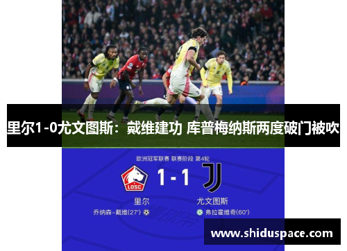 里尔1-0尤文图斯：戴维建功 库普梅纳斯两度破门被吹